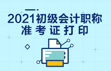 山西2021初级会计准考证打印时间已公布！